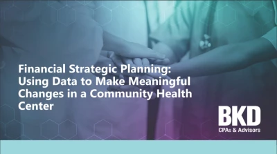 Financial Strategic Planning: Using Data to Make Meaningful Changes in a Community Health Center - SPECIAL EXHIBITOR SESSION SPONSORED BY BKD, LLP icon