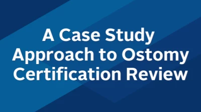 A Case Study Approach to Ostomy Certification Review