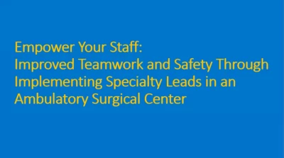 Thumbnail for Empower Your Staff: Improved Teamwork and Safety Through Implementing Specialty Leads in an Ambulatory Care Surgical Center